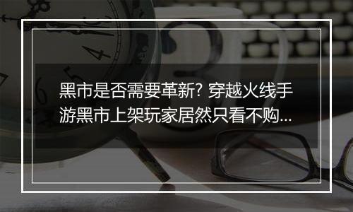 黑市是否需要革新? 穿越火线手游黑市上架玩家居然只看不购买