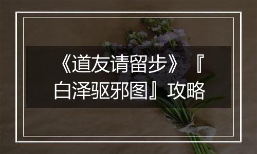 《道友请留步》『白泽驱邪图』攻略