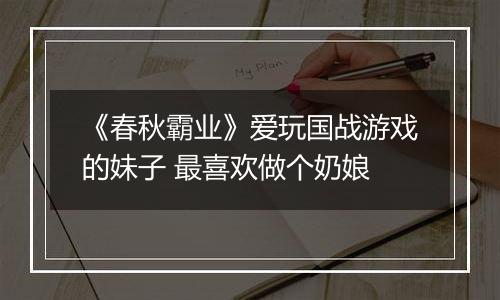 《春秋霸业》爱玩国战游戏的妹子 最喜欢做个奶娘