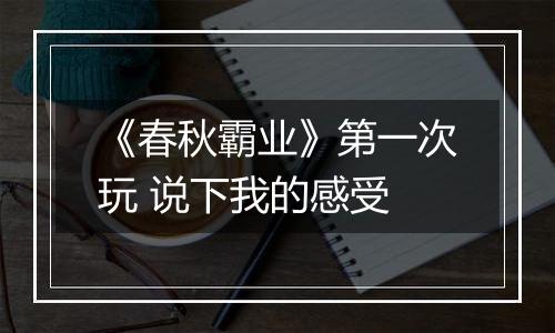 《春秋霸业》第一次玩 说下我的感受
