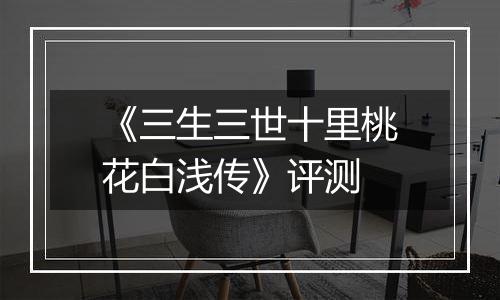 《三生三世十里桃花白浅传》评测