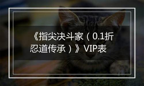 《指尖决斗家（0.1折忍道传承）》VIP表