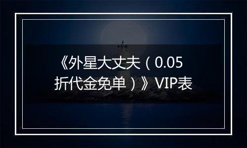 《外星大丈夫（0.05折代金免单）》VIP表