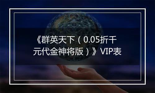 《群英天下（0.05折千元代金神将版）》VIP表