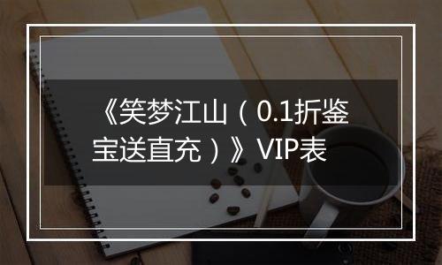 《笑梦江山（0.1折鉴宝送直充）》VIP表