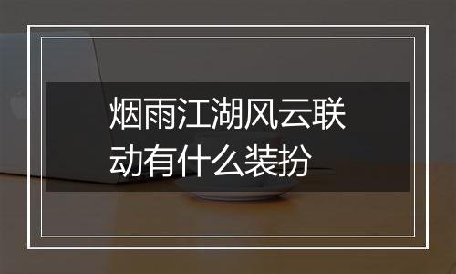 烟雨江湖风云联动有什么装扮