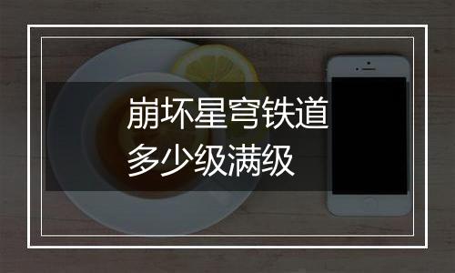 崩坏星穹铁道多少级满级