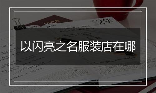 以闪亮之名服装店在哪