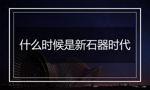 什么时候是新石器时代