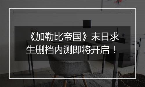 《加勒比帝国》末日求生删档内测即将开启！