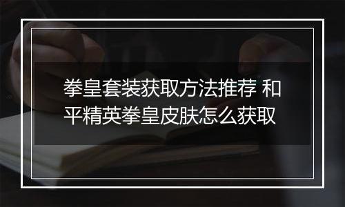 拳皇套装获取方法推荐 和平精英拳皇皮肤怎么获取