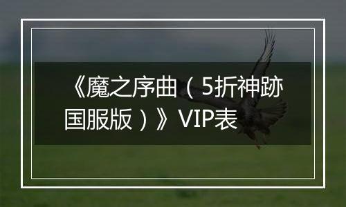 《魔之序曲（5折神跡国服版）》VIP表