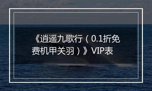 《逍遥九歌行（0.1折免费机甲关羽）》VIP表