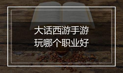 大话西游手游玩哪个职业好