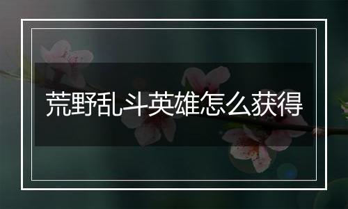 荒野乱斗英雄怎么获得