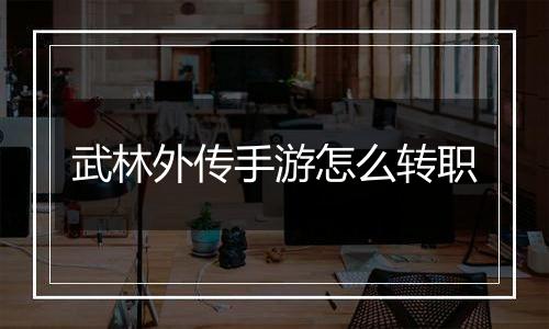 武林外传手游怎么转职