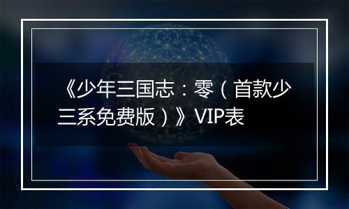 《少年三国志：零（首款少三系免费版）》VIP表