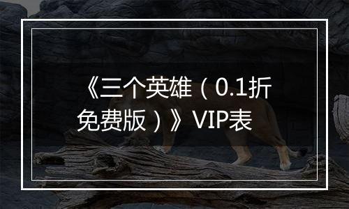 《三个英雄（0.1折免费版）》VIP表