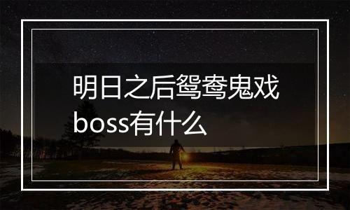 明日之后鸳鸯鬼戏boss有什么