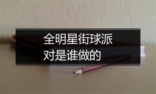 全明星街球派对是谁做的
