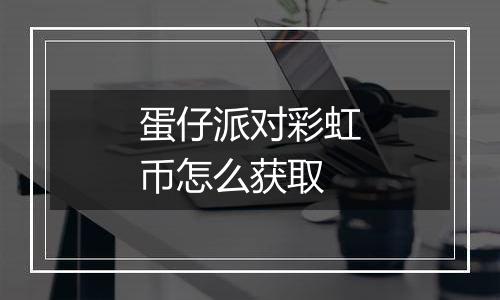 蛋仔派对彩虹币怎么获取