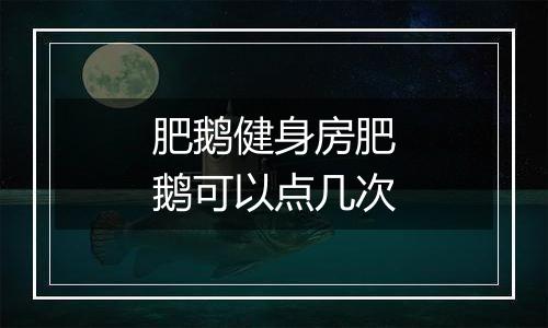 肥鹅健身房肥鹅可以点几次