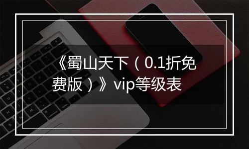 《蜀山天下（0.1折免费版）》vip等级表