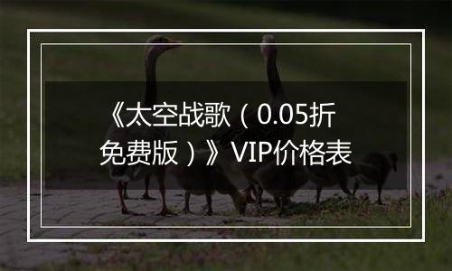 《太空战歌（0.05折免费版）》VIP价格表
