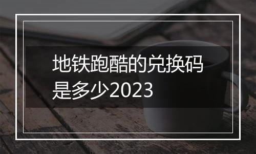地铁跑酷的兑换码是多少2023