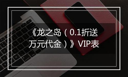 《龙之岛（0.1折送万元代金）》VIP表