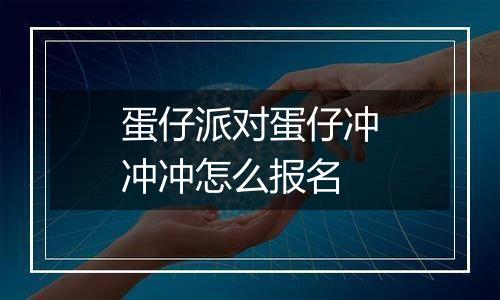 蛋仔派对蛋仔冲冲冲怎么报名