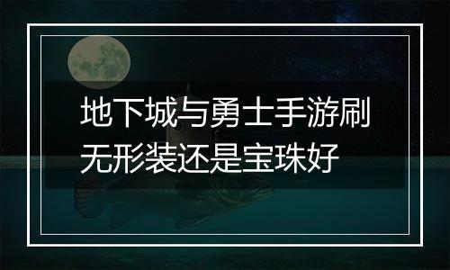 地下城与勇士手游刷无形装还是宝珠好
