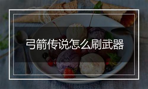 弓箭传说怎么刷武器