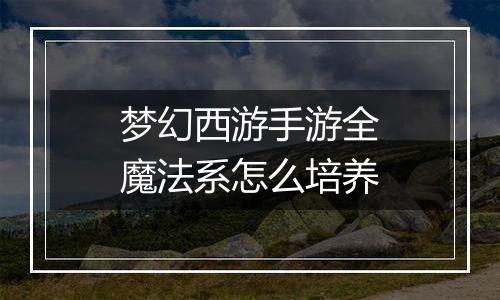 梦幻西游手游全魔法系怎么培养