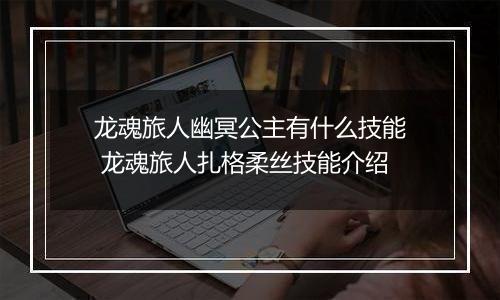 龙魂旅人幽冥公主有什么技能 龙魂旅人扎格柔丝技能介绍