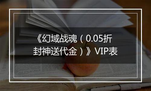 《幻域战魂（0.05折封神送代金）》VIP表