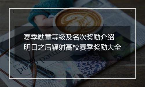 赛季勋章等级及名次奖励介绍 明日之后辐射高校赛季奖励大全