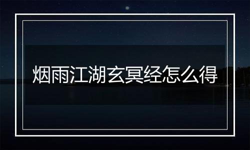 烟雨江湖玄冥经怎么得