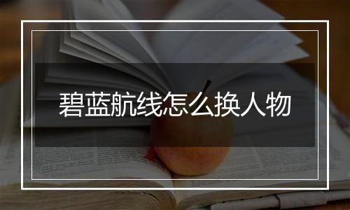 碧蓝航线怎么换人物