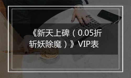 《新天上碑（0.05折斩妖除魔）》VIP表