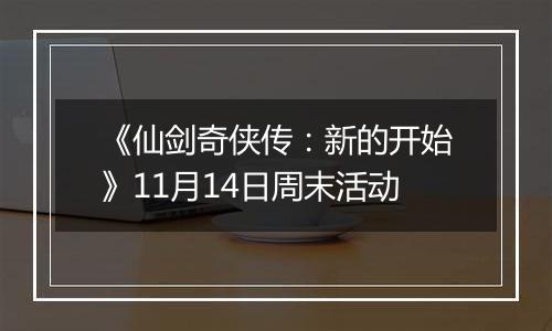 《仙剑奇侠传：新的开始》11月14日周末活动