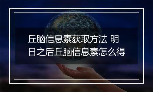 丘脑信息素获取方法 明日之后丘脑信息素怎么得