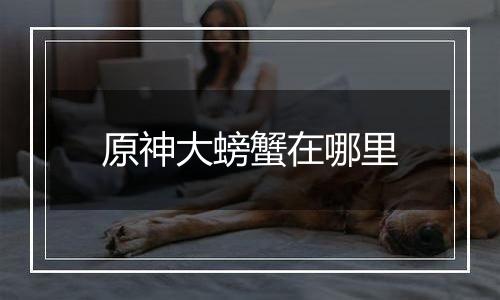 原神大螃蟹在哪里