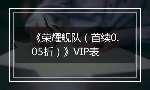 《荣耀舰队（首续0.05折）》VIP表