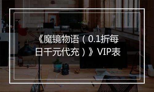 《魔镜物语（0.1折每日千元代充）》VIP表