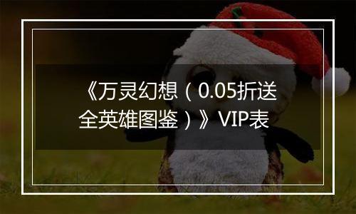 《万灵幻想（0.05折送全英雄图鉴）》VIP表
