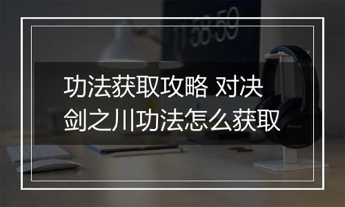 功法获取攻略 对决剑之川功法怎么获取