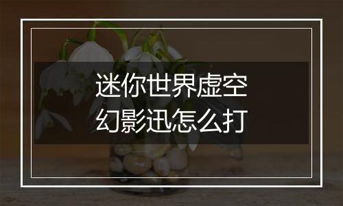 迷你世界虚空幻影迅怎么打