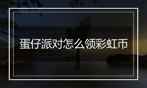 蛋仔派对怎么领彩虹币
