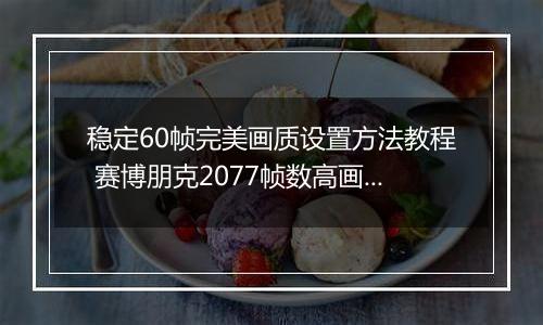 稳定60帧完美画质设置方法教程 赛博朋克2077帧数高画面卡顿怎么办